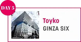 DAY 5 Toyko GINZA SIX