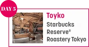 DAY 5 Toyko Starbucks Reserve® Roastery Tokyo