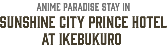 ANIME PARADISE STAY IN SNSHINE CITY PRINCE HOTEL AT IKEBUKURO