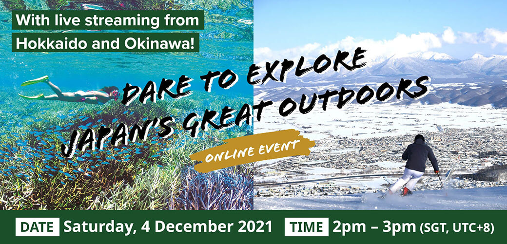 Dare to Explore Japan's Great Outdoors ONLINE EVENT DATE: Saturday, 4 December 2021 2pm - 3pm (SGT, UTC+8)