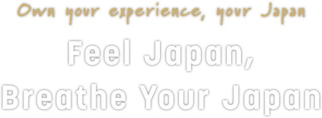 Own your experience, your Japan Feel Japan, Breathe Your Japan